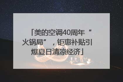 美的空调40周年“火锅局”，钜惠补贴引爆夏日清凉经济