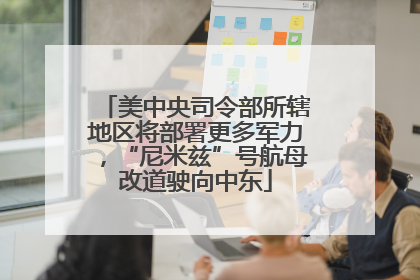 美中央司令部所辖地区将部署更多军力，“尼米兹”号航母改道驶向中东