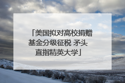 美国拟对高校捐赠基金分级征税 矛头直指精英大学