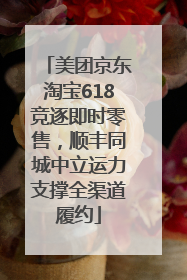 美团京东淘宝618竞逐即时零售，顺丰同城中立运力支撑全渠道履约