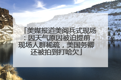 美媒报道美阅兵式现场：因天气原因被迫提前，现场人群稀疏，美国务卿还被拍到打哈欠