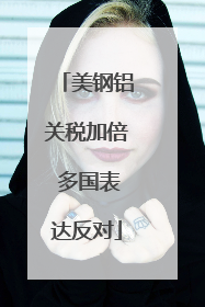 美钢铝关税加倍 多国表达反对
