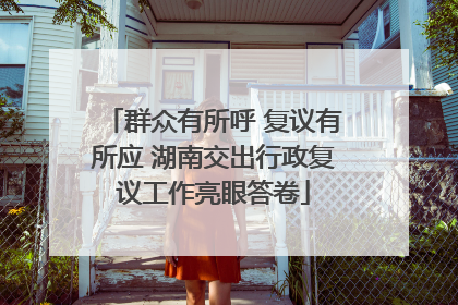 群众有所呼 复议有所应 湖南交出行政复议工作亮眼答卷