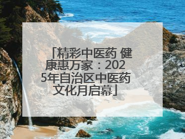 精彩中医药 健康惠万家：2025年自治区中医药文化月启幕