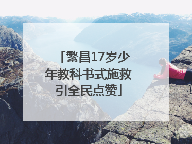 繁昌17岁少年教科书式施救引全民点赞