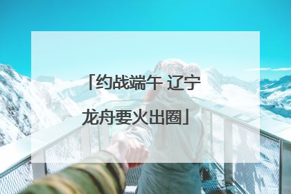 约战端午 辽宁龙舟要火出圈