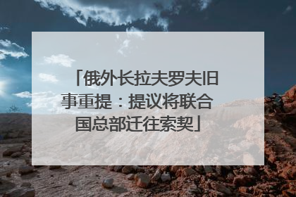 俄外长拉夫罗夫旧事重提：提议将联合国总部迁往索契