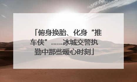 俯身换胎、化身“推车侠”……冰城交警执勤中那些暖心时刻