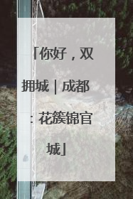 你好，双拥城｜成都：花簇锦官城
