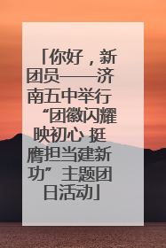 你好，新团员——济南五中举行“团徽闪耀映初心 挺膺担当建新功”主题团日活动