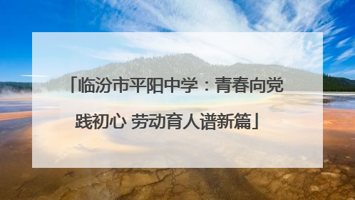 临汾市平阳中学：青春向党践初心 劳动育人谱新篇