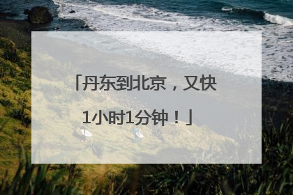 丹东到北京，又快1小时1分钟！