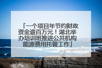 一个项目年节约财政资金逾百万元！湖北举办培训班推进公共机构能源费用托管工作