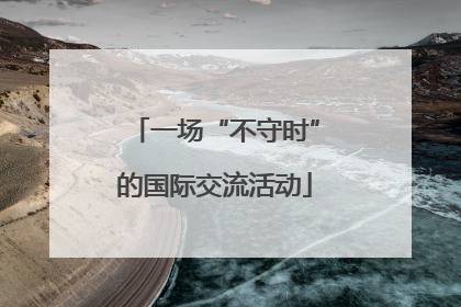 一场“不守时”的国际交流活动