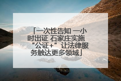 一次性告知 一小时出证 石家庄实施“公证+”让法律服务触达更多领域