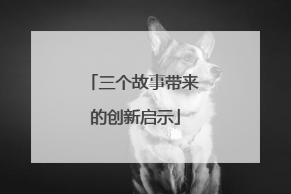 三个故事带来的创新启示