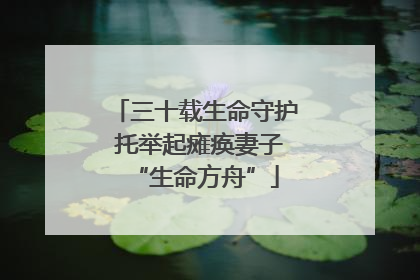 三十载生命守护 托举起瘫痪妻子“生命方舟”