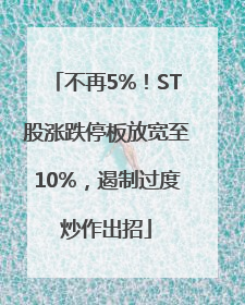 不再5%！ST股涨跌停板放宽至10%，遏制过度炒作出招