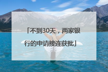 不到30天，两家银行的申请接连获批