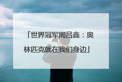 世界冠军周吕鑫：奥林匹克就在我们身边