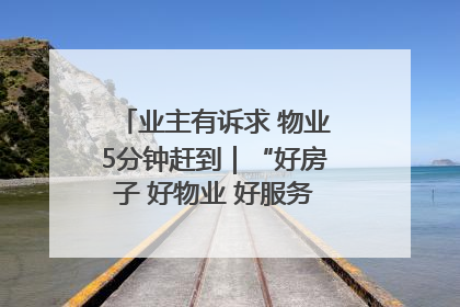 业主有诉求 物业5分钟赶到｜“好房子 好物业 好服务”系列报道④