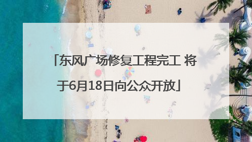 东风广场修复工程完工 将于6月18日向公众开放