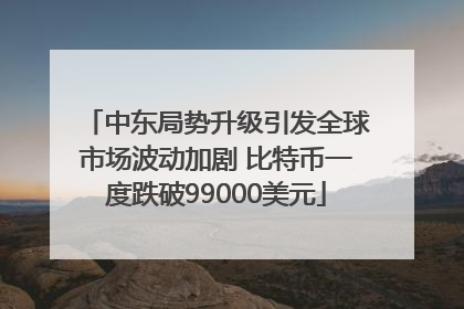 中东局势升级引发全球市场波动加剧 比特币一度跌破99000美元