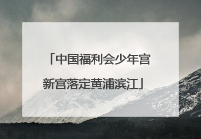 中国福利会少年宫新宫落定黄浦滨江