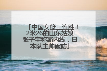 中国女篮三连胜！2米26的山东姑娘张子宇称霸内线，日本队主帅破防