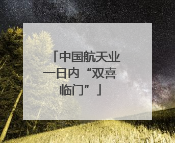 中国航天业一日内“双喜临门”