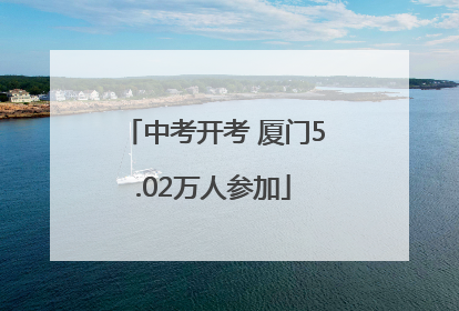 中考开考 厦门5.02万人参加