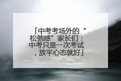 中考考场外的“松弛感”家长们：中考只是一次考试，放平心态就好