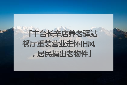 丰台长辛店养老驿站餐厅重装营业走怀旧风，居民捐出老物件