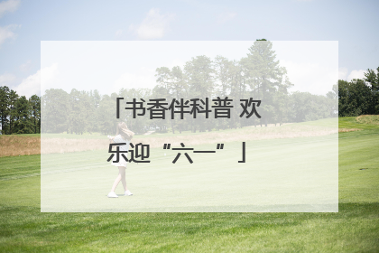 书香伴科普 欢乐迎“六一”