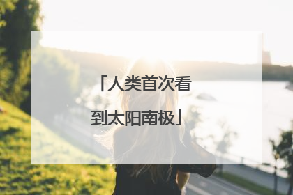 人类首次看到太阳南极
