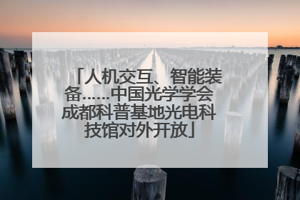人机交互、智能装备……中国光学学会成都科普基地光电科技馆对外开放