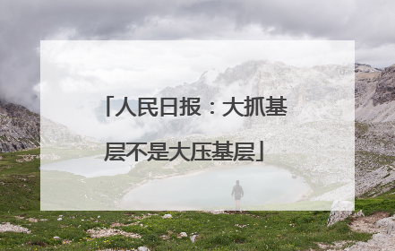 人民日报：大抓基层不是大压基层