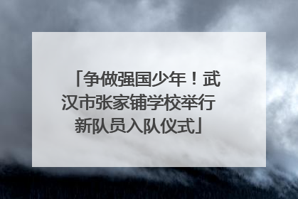 争做强国少年！武汉市张家铺学校举行新队员入队仪式