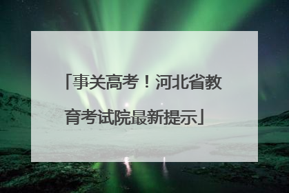 事关高考！河北省教育考试院最新提示