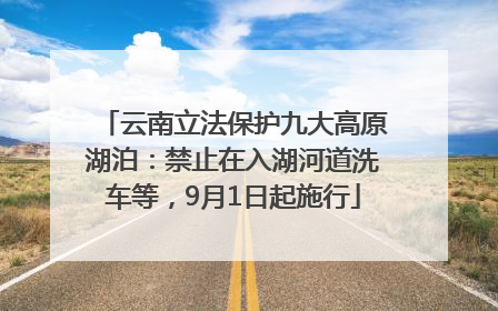 云南立法保护九大高原湖泊：禁止在入湖河道洗车等，9月1日起施行