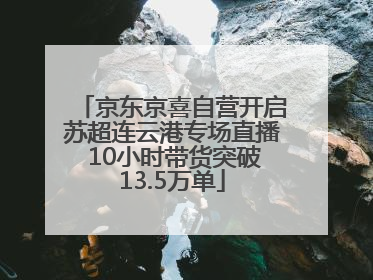 京东京喜自营开启苏超连云港专场直播 10小时带货突破13.5万单
