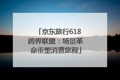 京东旅行618跨界联盟：场景革命重塑消费旅程
