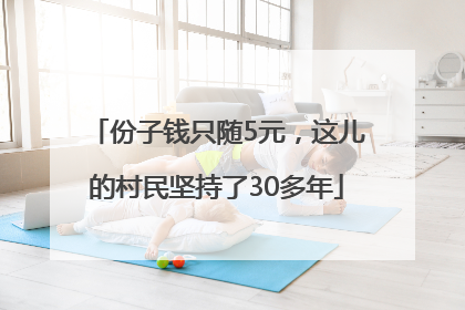 份子钱只随5元，这儿的村民坚持了30多年