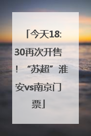 今天18:30再次开售！“苏超”淮安vs南京门票