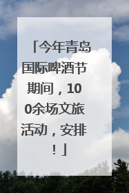 今年青岛国际啤酒节期间，100余场文旅活动，安排！