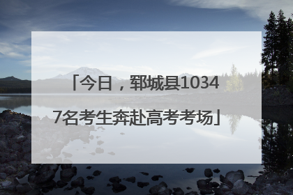 今日，郓城县10347名考生奔赴高考考场