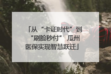 从“卡证时代”到“刷脸秒付” 瓜州医保实现智慧跃迁