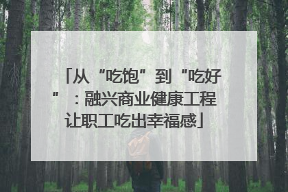 从“吃饱”到“吃好”：融兴商业健康工程让职工吃出幸福感