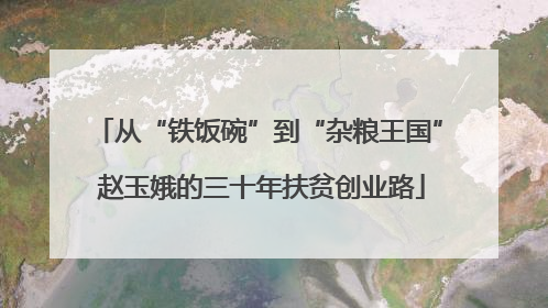从“铁饭碗”到“杂粮王国” 赵玉娥的三十年扶贫创业路
