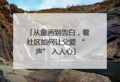 从童画到告白，看社区如何让父爱 “声” 入人心